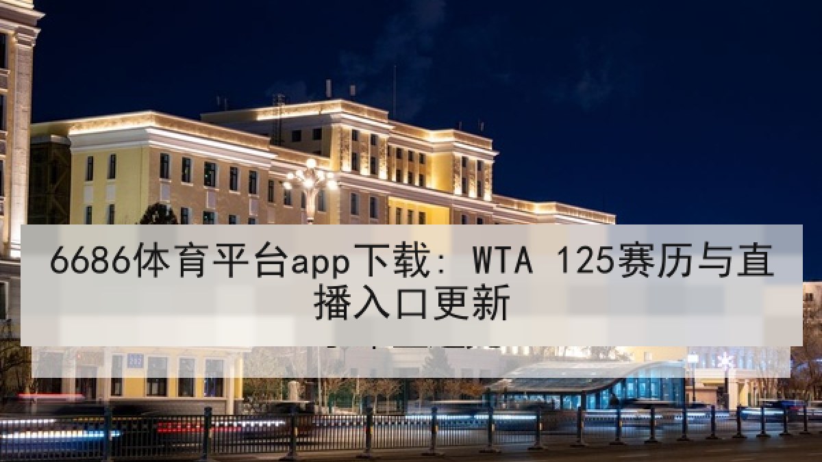 6686体育平台app下载: WTA 125赛历与直播入口更新