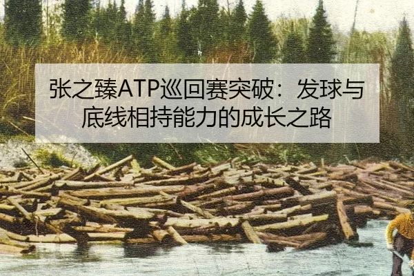 张之臻ATP巡回赛突破：发球与底线相持能力的成长之路