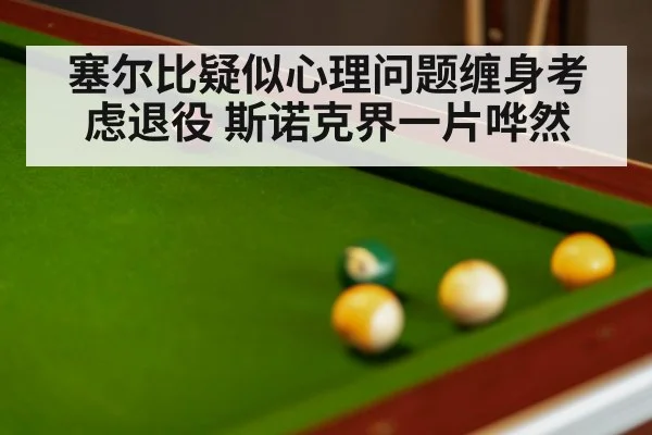塞尔比疑似心理问题缠身考虑退役 斯诺克界一片哗然