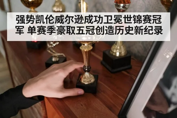 强势凯伦威尔逊成功卫冕世锦赛冠军 单赛季豪取五冠创造历史新纪录